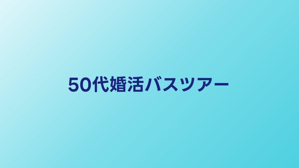 50代婚活バスツアー人気ランキング【2026年】参加しやすいサービスを比較