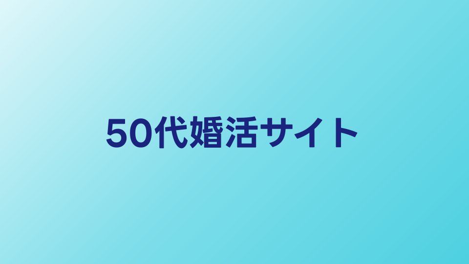 50代婚活サイトおすすめ比較【2026年】50代向けマッチングサービス